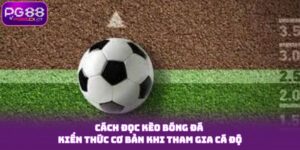 Cách Đọc Kèo Bóng Đá - Kiến Thức Cơ Bản Khi Tham Gia Cá Độ